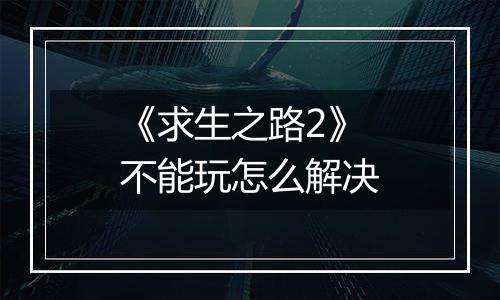 《求生之路2》不能玩怎么解决