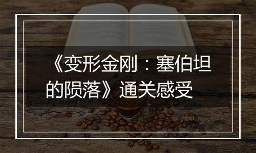 《变形金刚：塞伯坦的陨落》通关感受