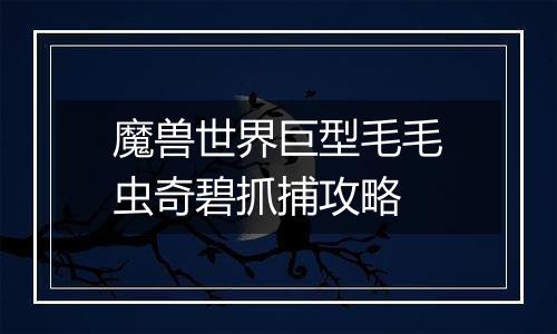 魔兽世界巨型毛毛虫奇碧抓捕攻略