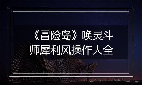 《冒险岛》唤灵斗师犀利风操作大全