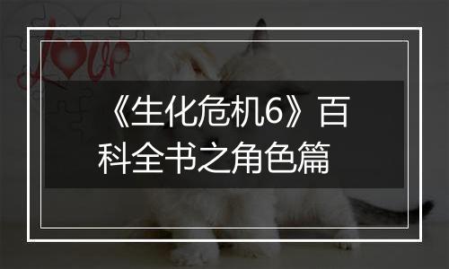 《生化危机6》百科全书之角色篇