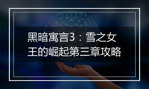 黑暗寓言3：雪之女王的崛起第三章攻略