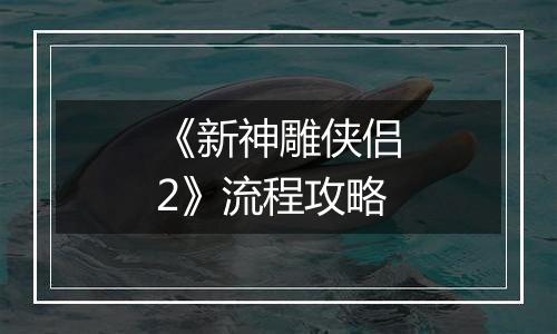 《新神雕侠侣2》流程攻略