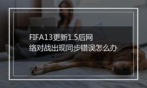 FIFA13更新1.5后网络对战出现同步错误怎么办