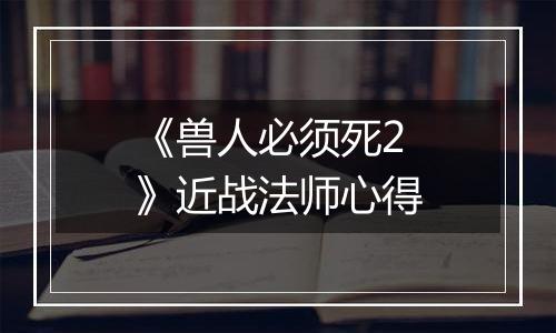 《兽人必须死2》近战法师心得
