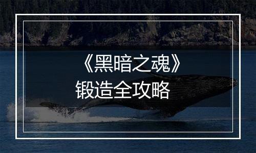 《黑暗之魂》锻造全攻略