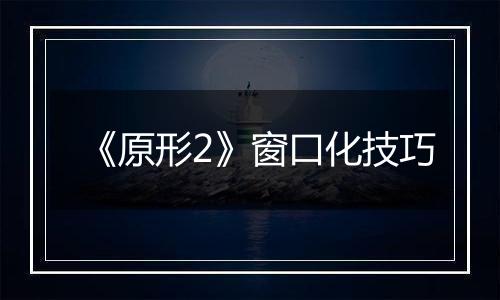 《原形2》窗口化技巧
