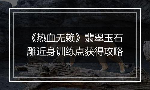 《热血无赖》翡翠玉石雕近身训练点获得攻略