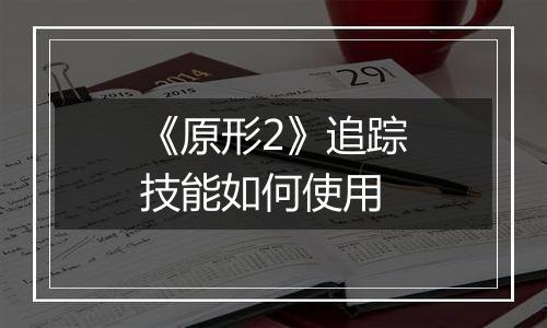 《原形2》追踪技能如何使用