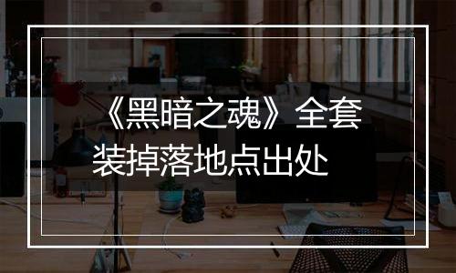 《黑暗之魂》全套装掉落地点出处