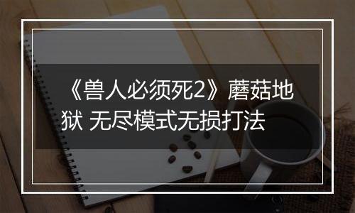 《兽人必须死2》蘑菇地狱 无尽模式无损打法