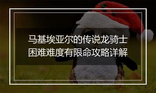 马基埃亚尔的传说龙骑士困难难度有限命攻略详解