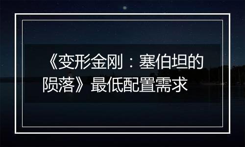 《变形金刚：塞伯坦的陨落》最低配置需求