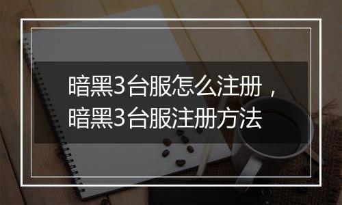 暗黑3台服怎么注册，暗黑3台服注册方法