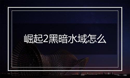 崛起2黑暗水域怎么