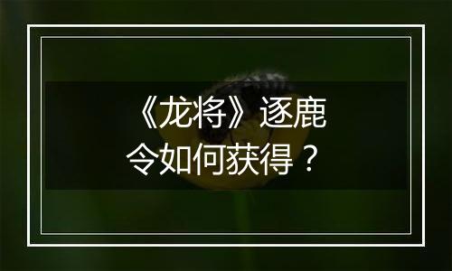 《龙将》逐鹿令如何获得？