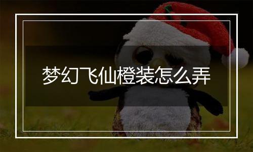 梦幻飞仙橙装怎么弄