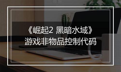《崛起2 黑暗水域》游戏非物品控制代码