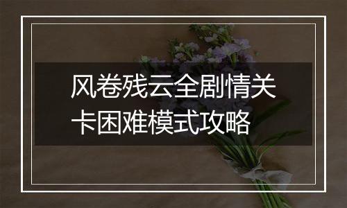 风卷残云全剧情关卡困难模式攻略
