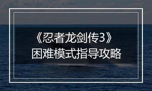 《忍者龙剑传3》困难模式指导攻略