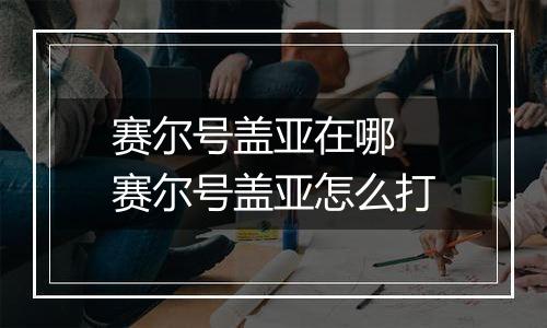 赛尔号盖亚在哪 赛尔号盖亚怎么打