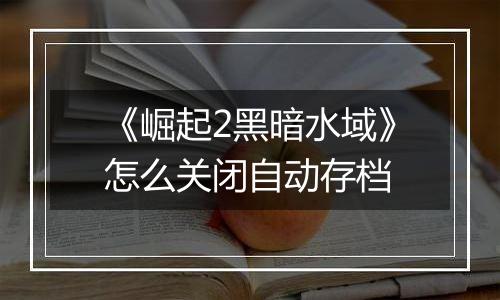 《崛起2黑暗水域》怎么关闭自动存档