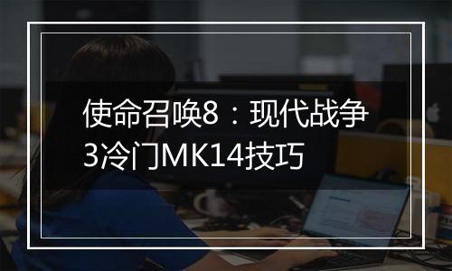 使命召唤8：现代战争3冷门MK14技巧
