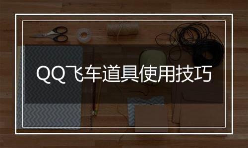 QQ飞车道具使用技巧