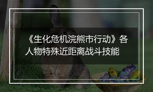 《生化危机浣熊市行动》各人物特殊近距离战斗技能