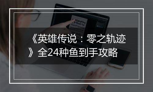 《英雄传说：零之轨迹》全24种鱼到手攻略