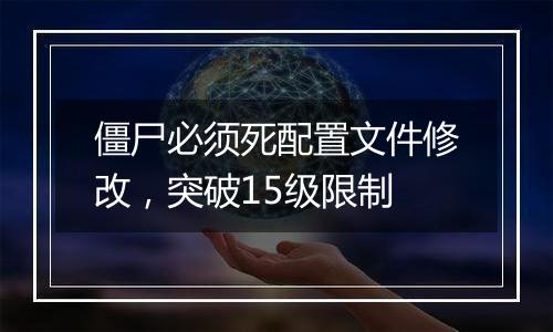 僵尸必须死配置文件修改，突破15级限制
