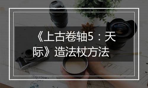 《上古卷轴5：天际》造法杖方法