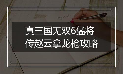 真三国无双6猛将传赵云拿龙枪攻略