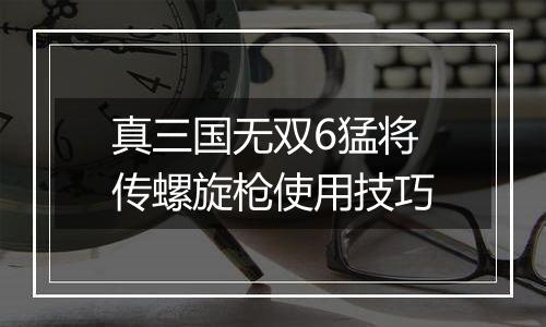 真三国无双6猛将传螺旋枪使用技巧