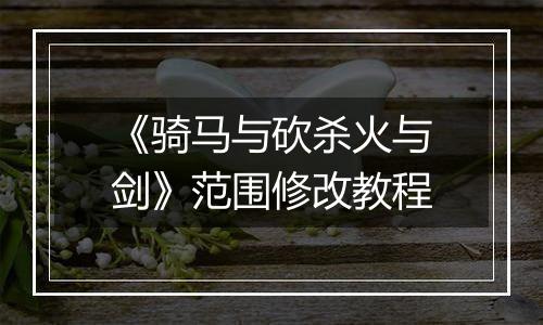《骑马与砍杀火与剑》范围修改教程