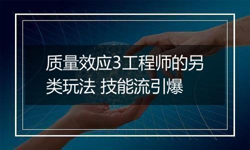 质量效应3工程师的另类玩法 技能流引爆