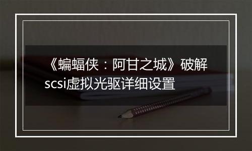 《蝙蝠侠：阿甘之城》破解scsi虚拟光驱详细设置