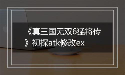 《真三国无双6猛将传》初探atk修改ex