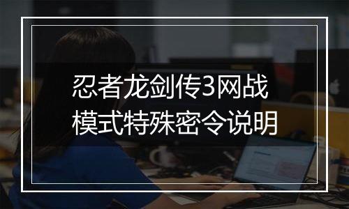 忍者龙剑传3网战模式特殊密令说明