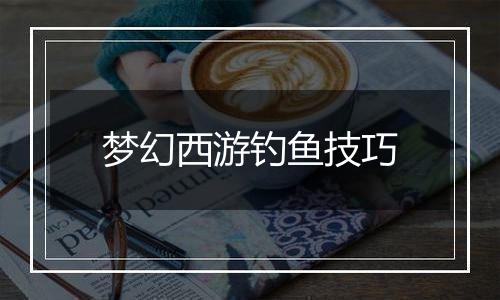 梦幻西游钓鱼技巧