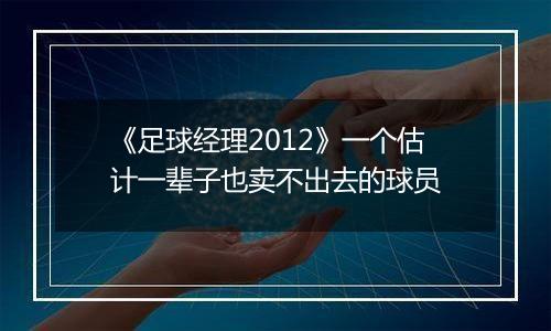 《足球经理2012》一个估计一辈子也卖不出去的球员