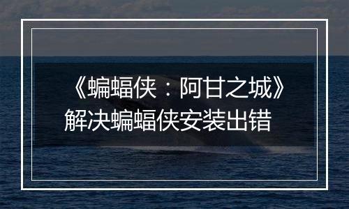 《蝙蝠侠：阿甘之城》解决蝙蝠侠安装出错