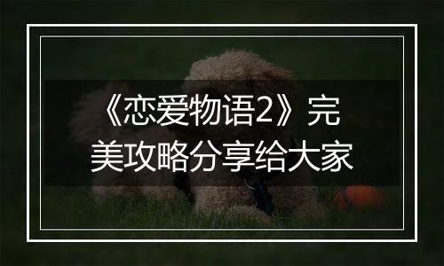 《恋爱物语2》完美攻略分享给大家