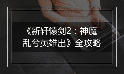 《新轩辕剑2：神魔乱兮英雄出》全攻略