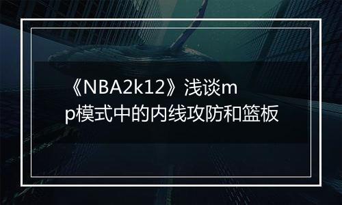 《NBA2k12》浅谈mp模式中的内线攻防和篮板