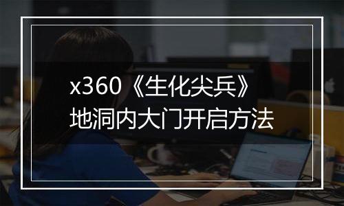 x360《生化尖兵》地洞内大门开启方法