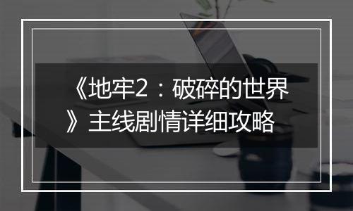 《地牢2：破碎的世界》主线剧情详细攻略