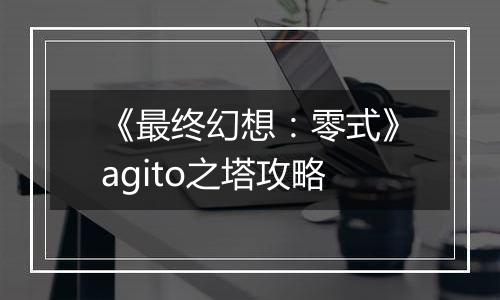 《最终幻想：零式》agito之塔攻略