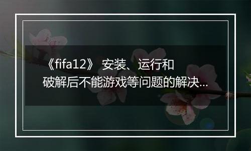 《fifa12》 安装、运行和破解后不能游戏等问题的解决办法