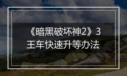 《暗黑破坏神2》3王车快速升等办法